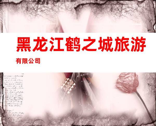 黑龙江鹤之城旅游有限公司